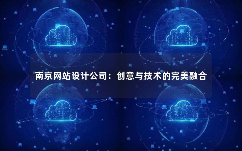 南京网站设计公司：创意与技术的完美融合