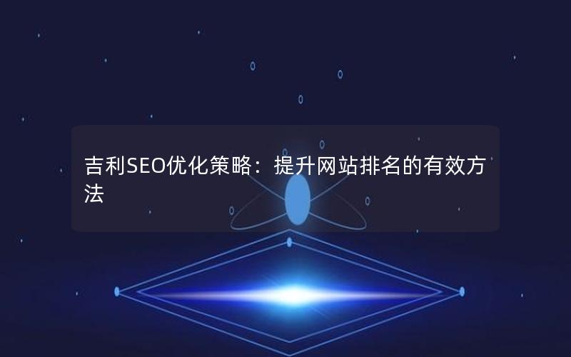 吉利SEO优化策略：提升网站排名的有效方法