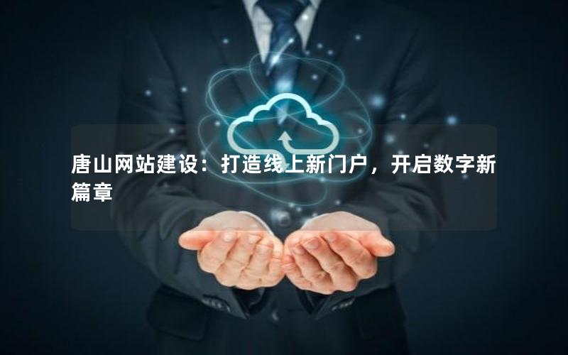 唐山网站建设：打造线上新门户，开启数字新篇章
