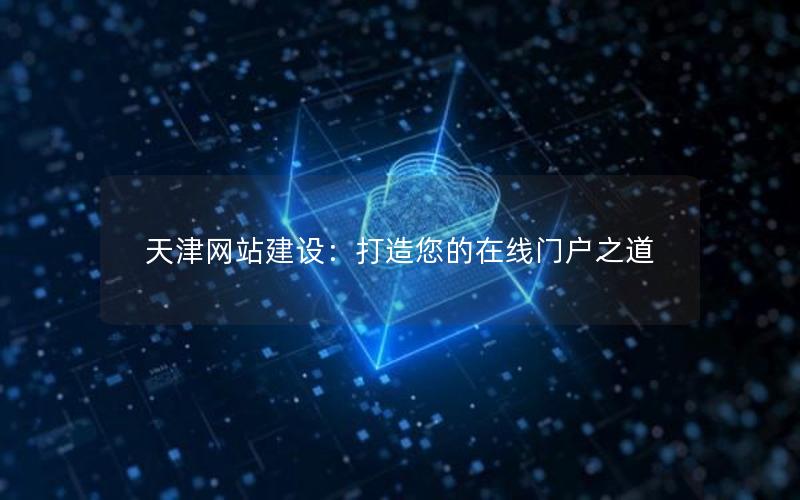 天津网站建设：打造您的在线门户之道