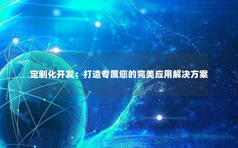 定制化开发：打造专属您的完美应用解决方案
