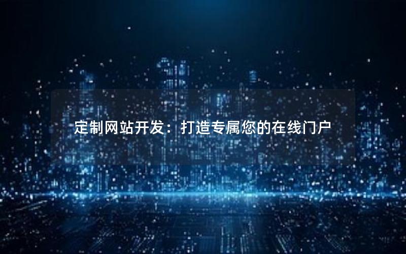 定制网站开发：打造专属您的在线门户