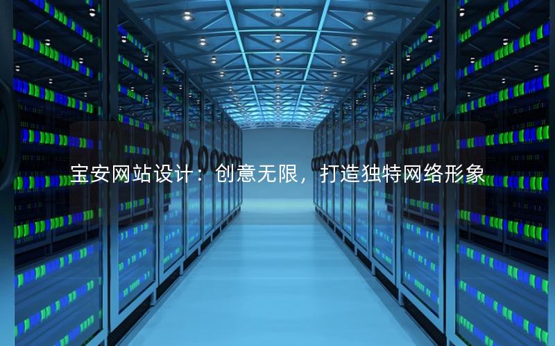 宝安网站设计：创意无限，打造独特网络形象