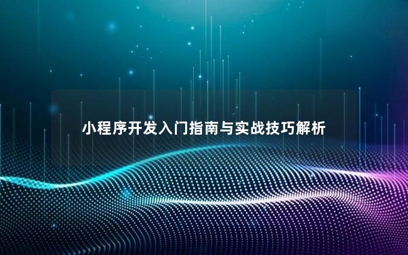 小程序开发入门指南与实战技巧解析