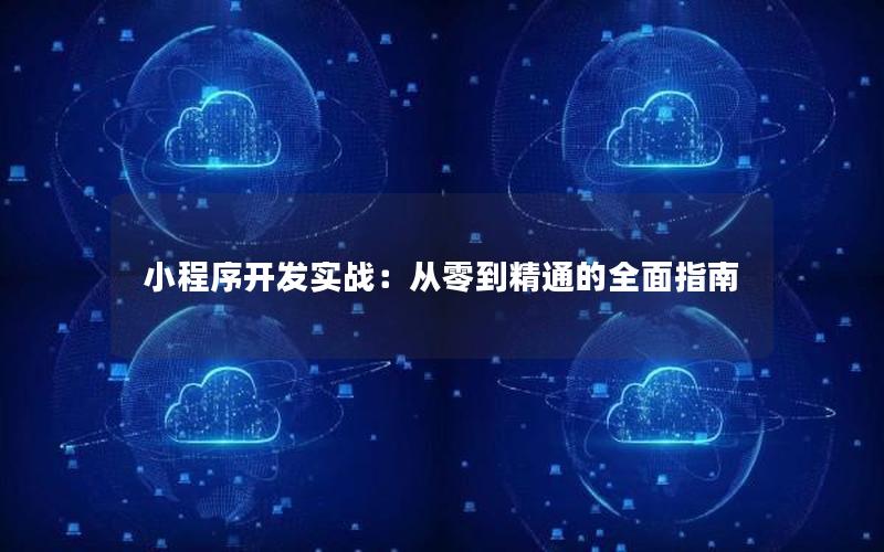 小程序开发实战：从零到精通的全面指南