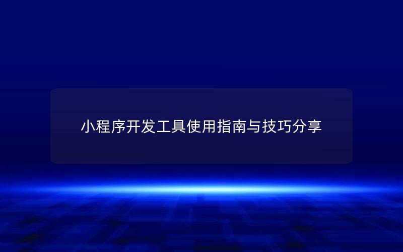 小程序开发工具使用指南与技巧分享