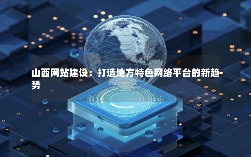 山西网站建设：打造地方特色网络平台的新趋势