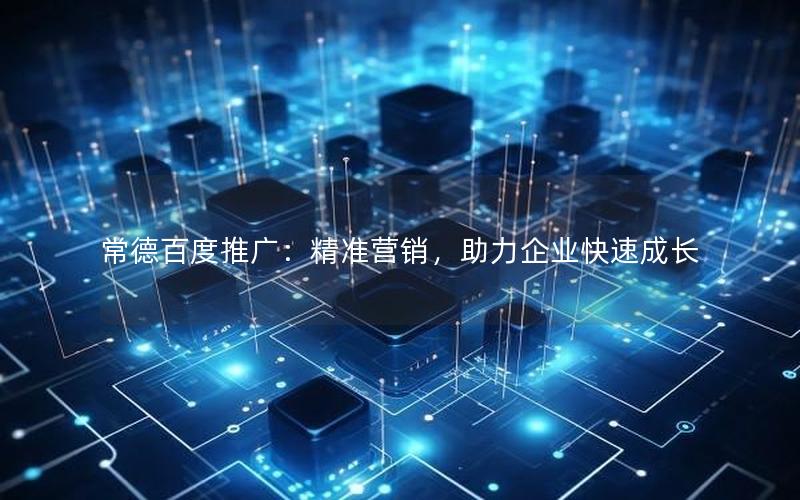 常德百度推广：精准营销，助力企业快速成长