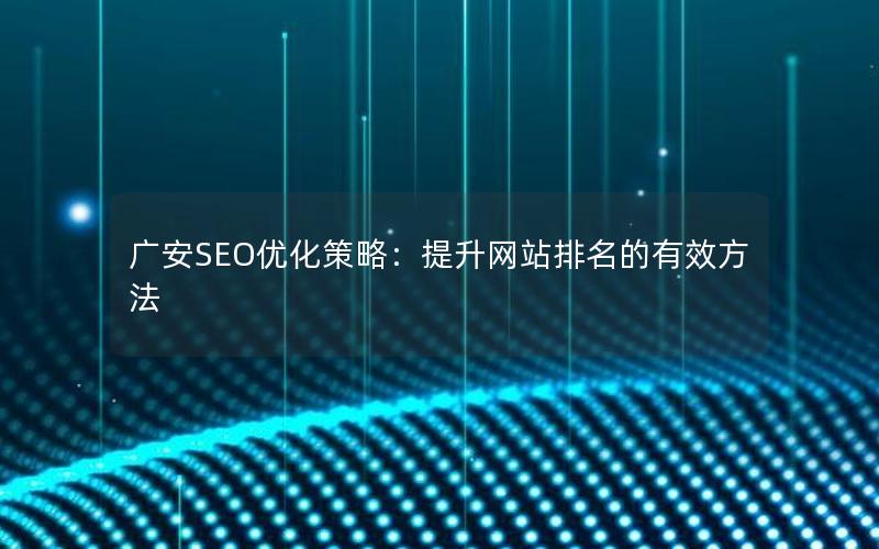 广安SEO优化策略：提升网站排名的有效方法