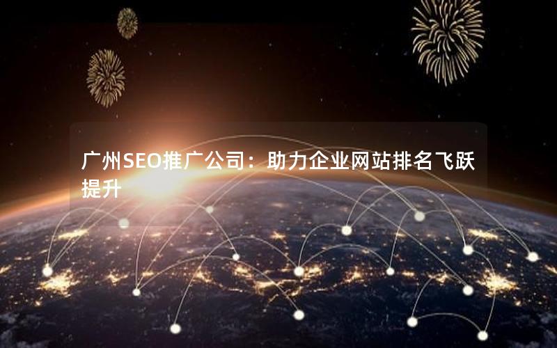 广州SEO推广公司：助力企业网站排名飞跃提升