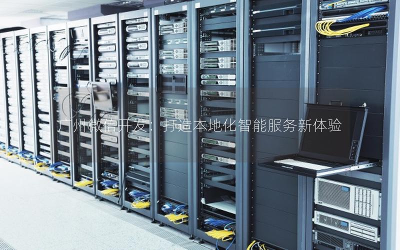 广州微信开发：打造本地化智能服务新体验