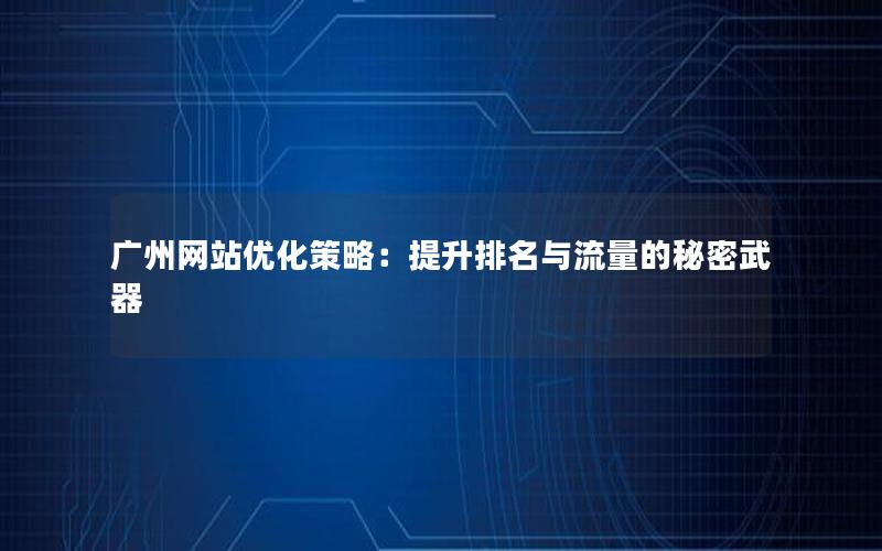 广州网站优化策略：提升排名与流量的秘密武器