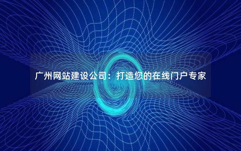 广州网站建设公司：打造您的在线门户专家