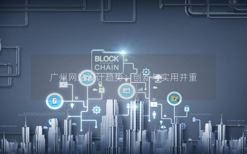 广州网站设计趋势：创新与实用并重