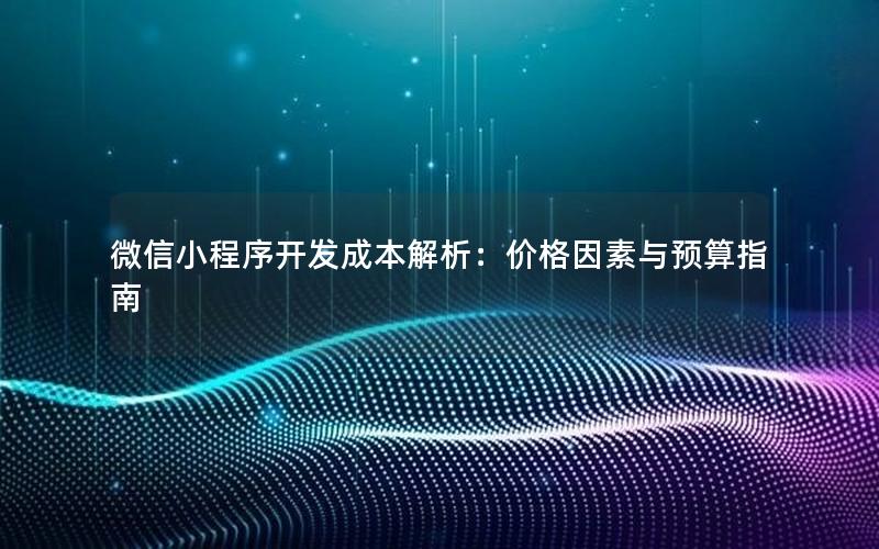 微信小程序开发成本解析：价格因素与预算指南