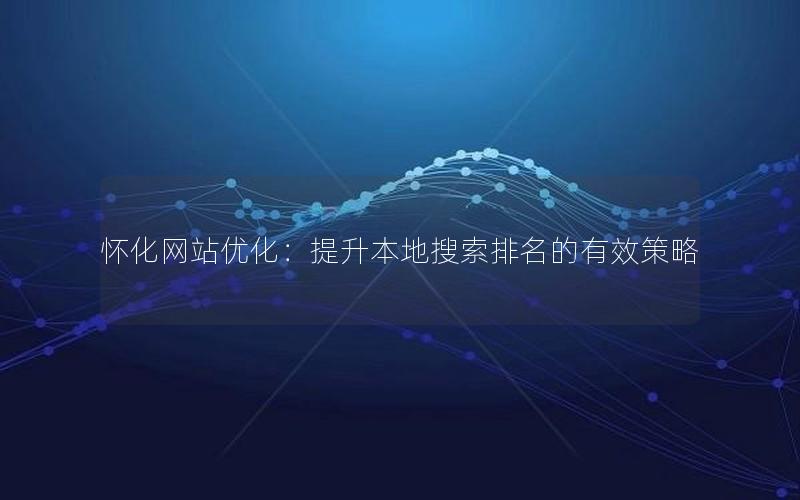 怀化网站优化：提升本地搜索排名的有效策略