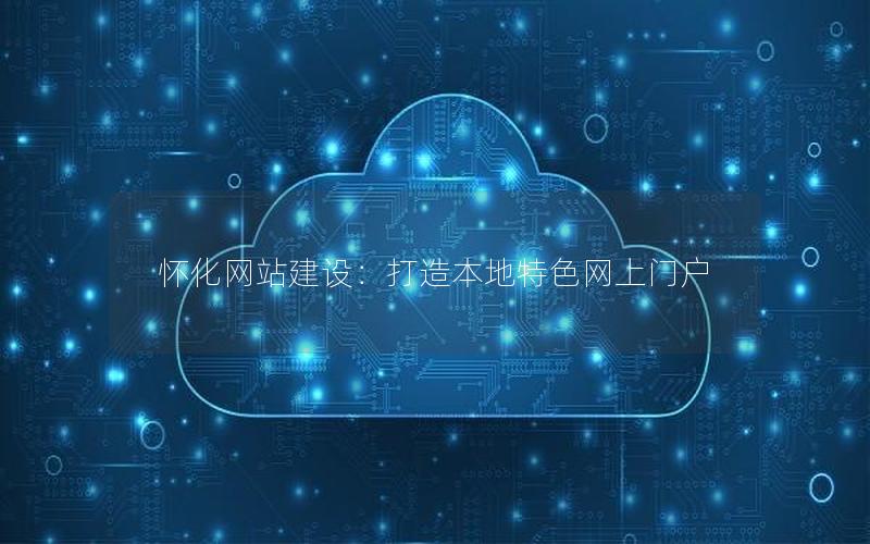 怀化网站建设：打造本地特色网上门户