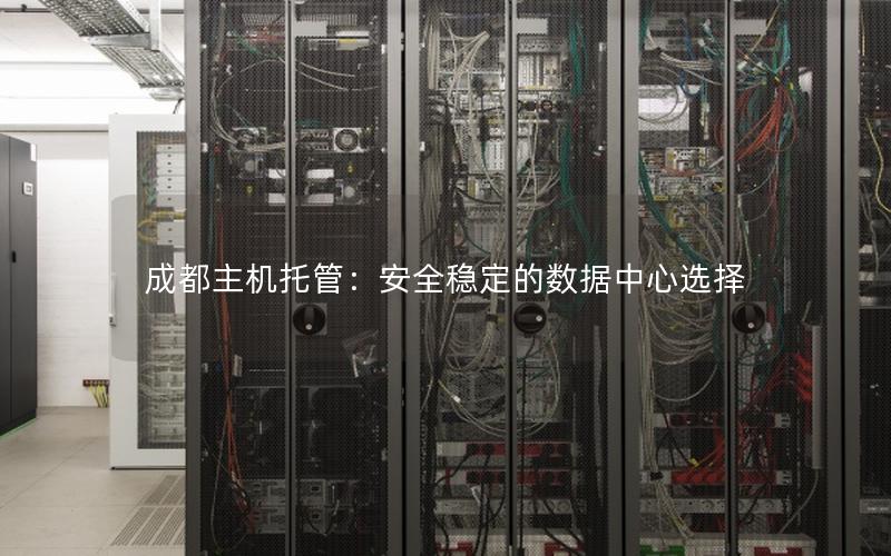 成都主机托管：安全稳定的数据中心选择