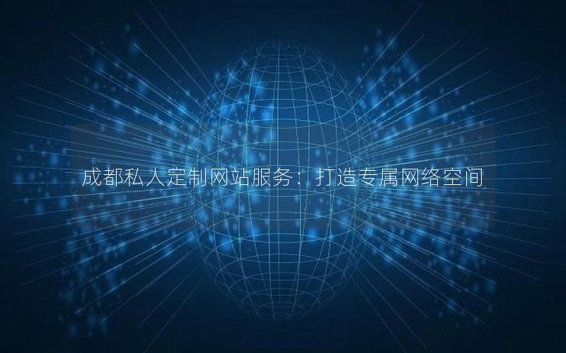 成都私人定制网站服务：打造专属网络空间