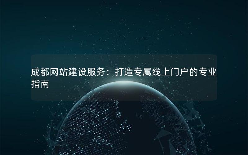 成都网站建设服务：打造专属线上门户的专业指南