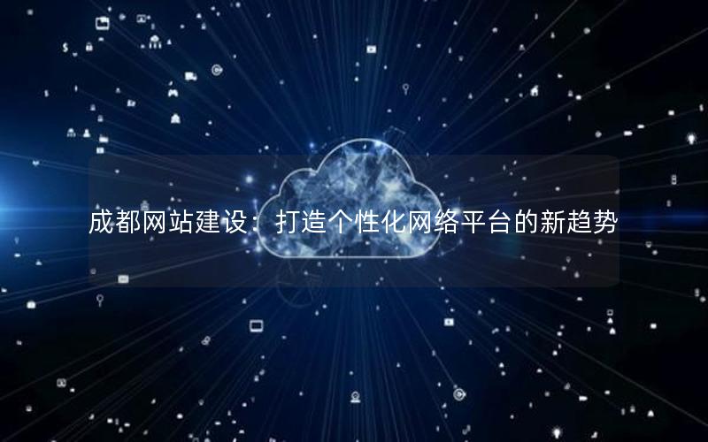 成都网站建设：打造个性化网络平台的新趋势