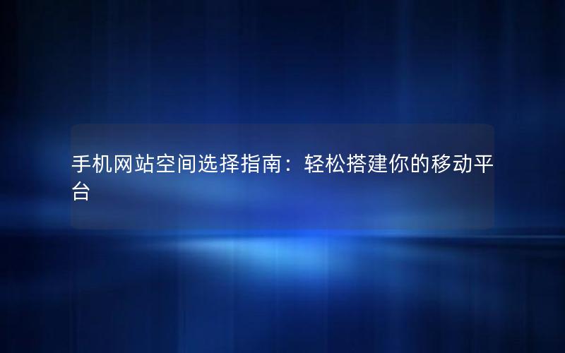 手机网站空间选择指南：轻松搭建你的移动平台