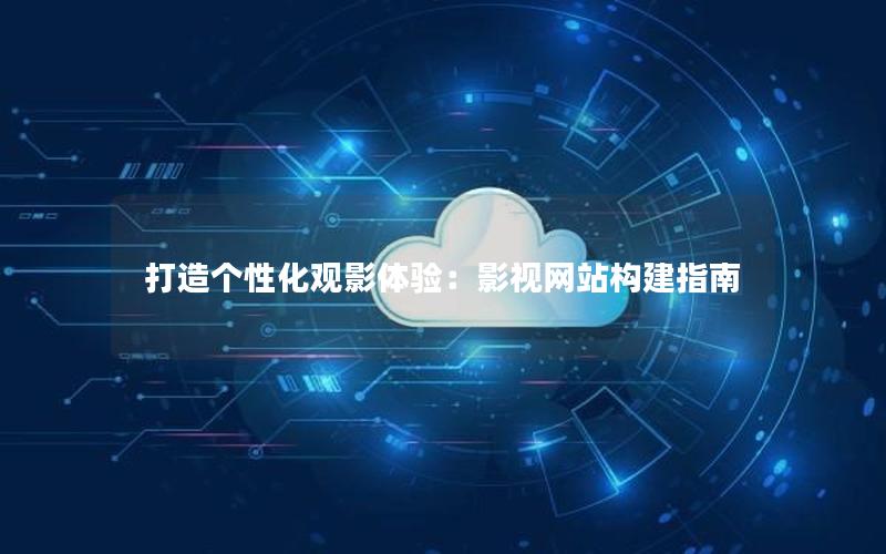 打造个性化观影体验：影视网站构建指南