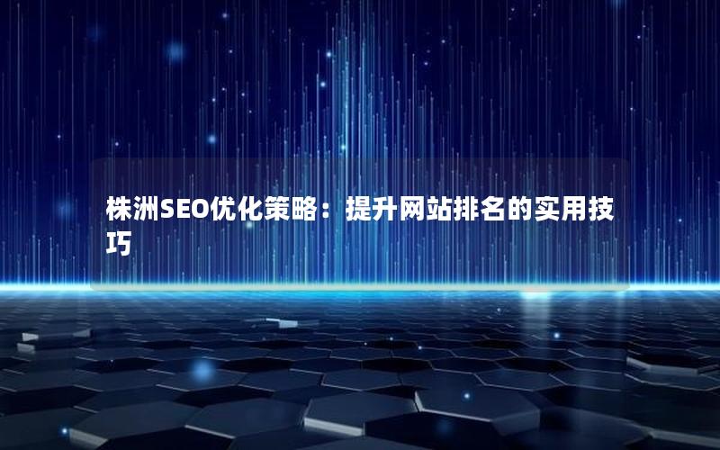 株洲SEO优化策略：提升网站排名的实用技巧