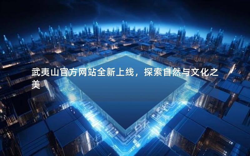武夷山官方网站全新上线，探索自然与文化之美