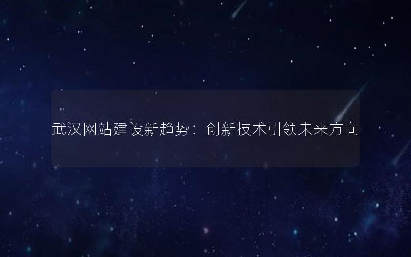武汉网站建设新趋势：创新技术引领未来方向