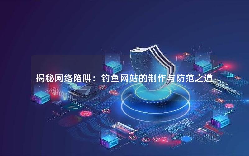 揭秘网络陷阱：钓鱼网站的制作与防范之道
