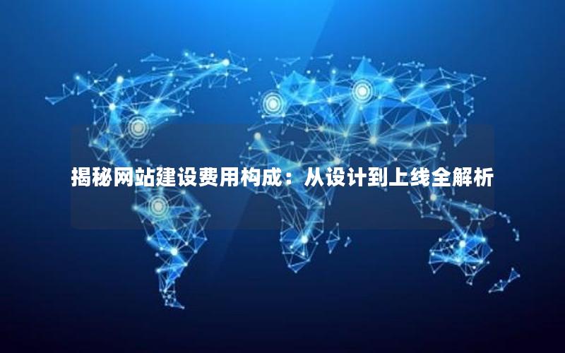 揭秘网站建设费用构成：从设计到上线全解析