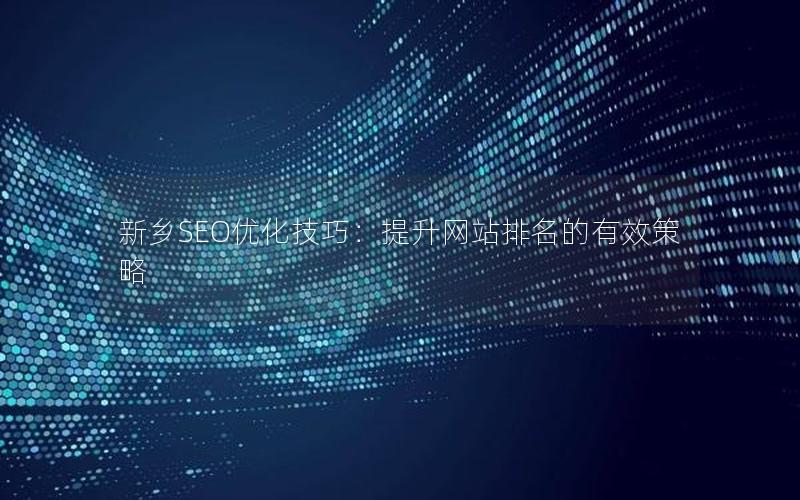 新乡SEO优化技巧：提升网站排名的有效策略