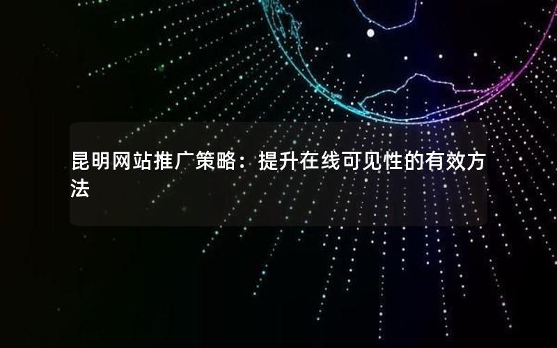 昆明网站推广策略：提升在线可见性的有效方法