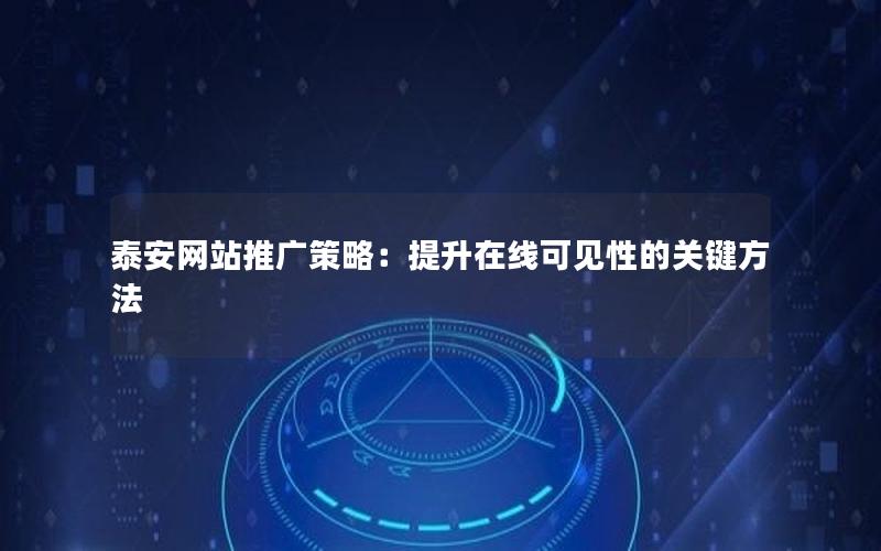 泰安网站推广策略：提升在线可见性的关键方法