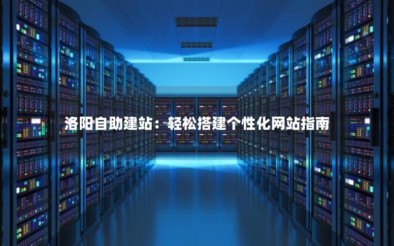 洛阳自助建站：轻松搭建个性化网站指南