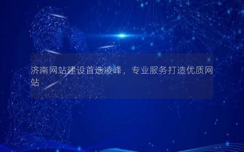 济南网站建设首选凌峰，专业服务打造优质网站