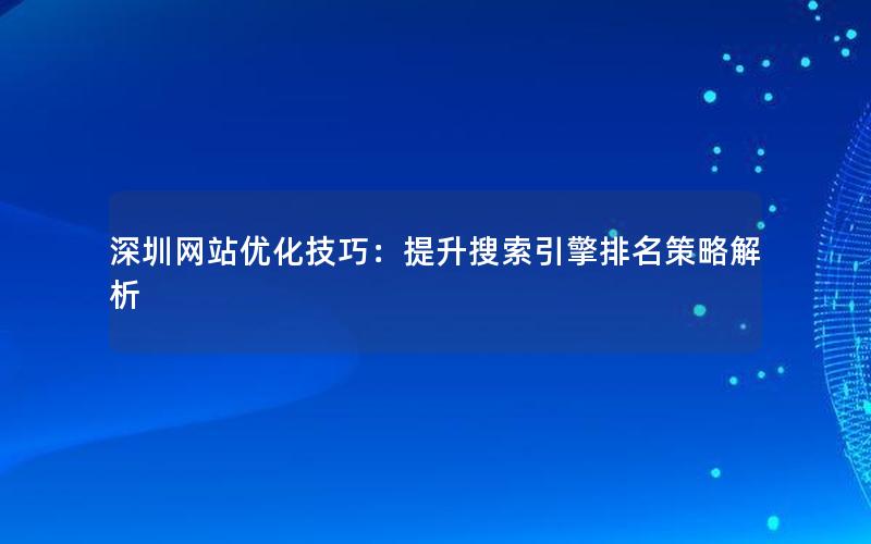 深圳网站优化技巧：提升搜索引擎排名策略解析