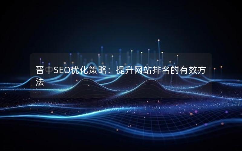 晋中SEO优化策略：提升网站排名的有效方法