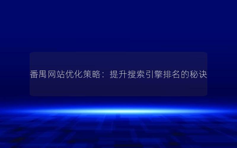 番禺网站优化策略：提升搜索引擎排名的秘诀