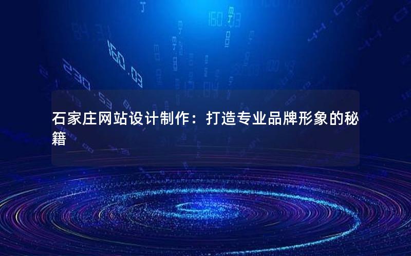 石家庄网站设计制作：打造专业品牌形象的秘籍
