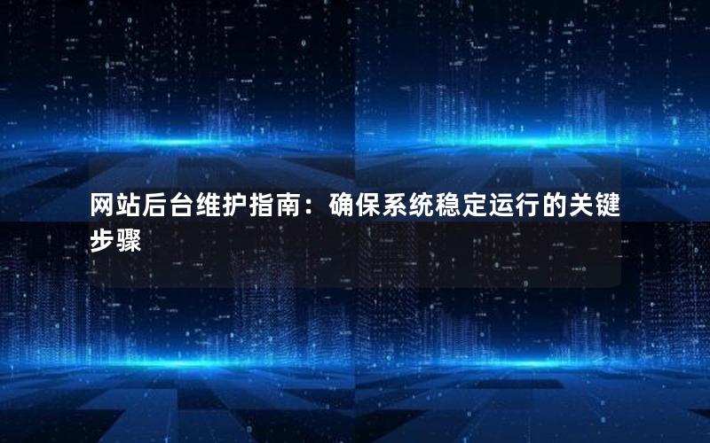 网站后台维护指南：确保系统稳定运行的关键步骤