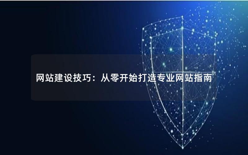 网站建设技巧：从零开始打造专业网站指南