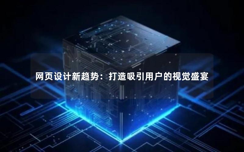网页设计新趋势：打造吸引用户的视觉盛宴