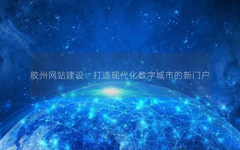 胶州网站建设：打造现代化数字城市的新门户
