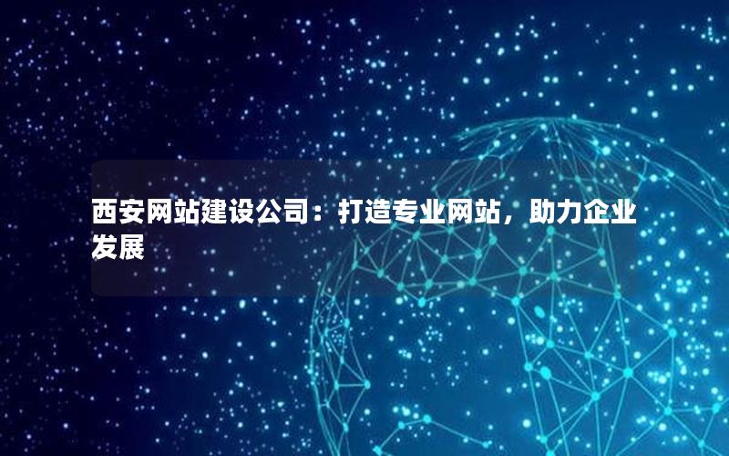 西安网站建设公司：打造专业网站，助力企业发展