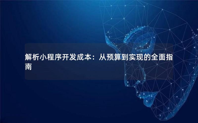 解析小程序开发成本：从预算到实现的全面指南