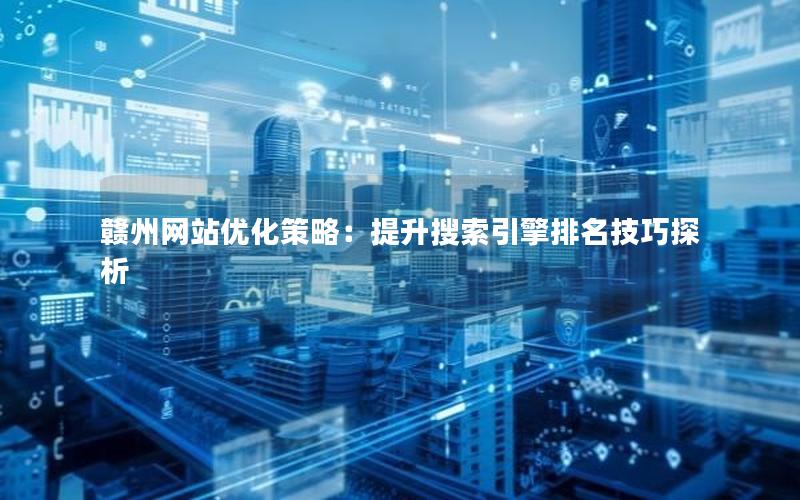 赣州网站优化策略：提升搜索引擎排名技巧探析