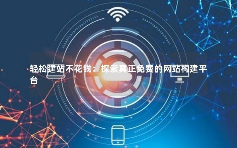 轻松建站不花钱：探索真正免费的网站构建平台