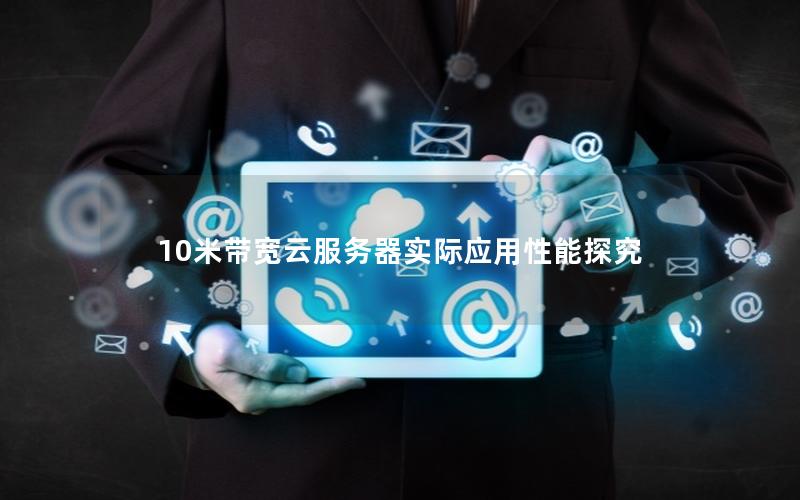 10米带宽云服务器实际应用性能探究